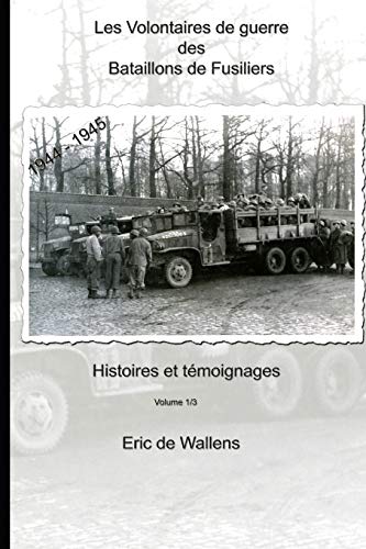 Les Volontaires de guerre des Bataillons de Fusiliers 1944 - 1945: Histoires et témoignages (French Les Volontaires de guerre des Bataillons de Fusiliers 1944 - 1945: Histoires et témoignages (French