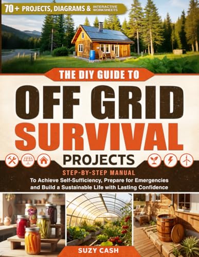 The DIY Guide to Off Grid Survival Projects: Step-by-Step Manual to Achieve Self Sufficiency, Prepare for Emergencies, and Build a Sustainable Life With Lasting Confidence