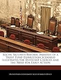 Social Security Reform: Analysis of a Trust Fund Exhaustion Scenario Illustrates the Difficult Choices and the Need for Early Action