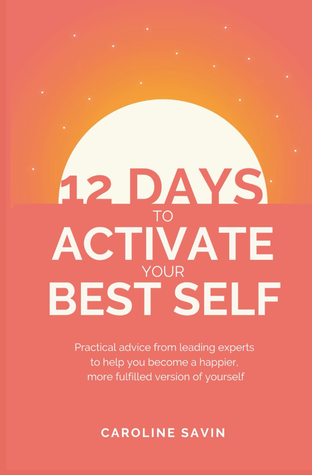 12 Days To Activate Your Best Self: Practical advice from leading experts to help you become a happier, more fulfilled version of yourself