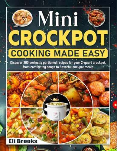 Mini Crockpot Cooking Made Easy: Discover 200 perfectly portioned recipes for your 2-quart crockpot, from comforting soups to flavorful one-pot meals