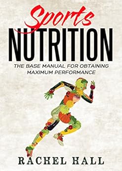 Sports Nutrition: The Base Manual For Obtaining Maximum Performance (Nutrition For Athletes, Nutrition Education, Nutritionist and Athlete Diet)