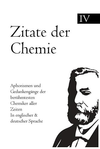 Zitate der Chemie: Aphorismen und Gedankengänge der berühmtesten Chemiker aller Zeiten In englischer &amp; deutscher Sprache