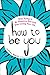 How to Be You: Stop Trying to Be Someone Else and Start Living Your Life