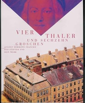 Vier Thaler Und Sechzehn Groschen: August Hermann Francke. Der Stifter Und Sein Werk