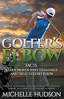 Golfer's Elbow Facts: Learn Proven Ways to Manage and Treat Golfer's Elbow: Causes, Symptoms and Treatment of Golfer's Elbow to Avoid Unnecessary Surgery 1681270587 Book Cover