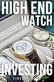  High-End Watch Investing: The complete guide to investing in the collectible watch industry. Buy and sell watches for huge profits and grow wealth in this lucrative industry (English Edition)