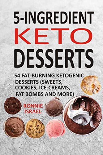 5-Ingredient Keto Desserts: 54 Fat-Burning Ketogenic Desserts (Sweets, Cookies, Ice-Creams, Fat Bombs And More)