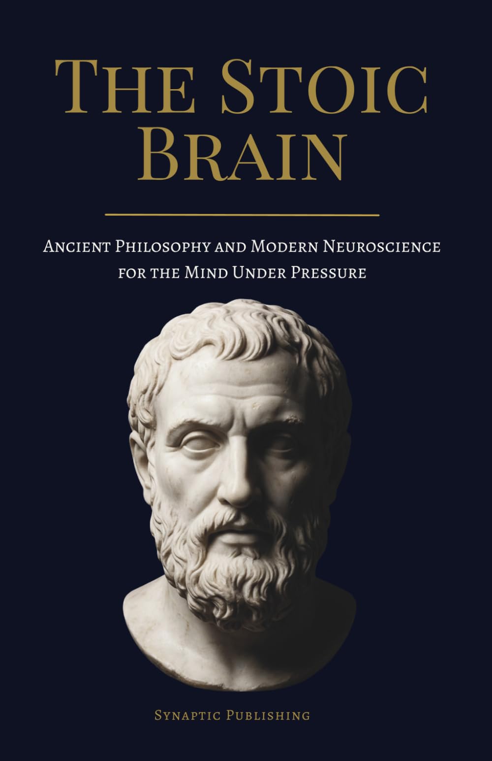 The Stoic Brain: How Ancient Philosophy and Modern Neuroscience Build the Mind That Thrives Under Pressure
