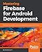 Mastering Firebase for Android Development: Build real-time, scalable, and cloud-enabled Android apps with Firebase