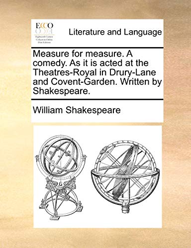 Measure for Measure. a Comedy. as It Is Acted at the Theatres-Royal in Drury-Lane and Covent-Garden. Measure for Measure. a Comedy. as It Is Acted at the Theatres-Royal in Drury-Lane and Covent-Garden.