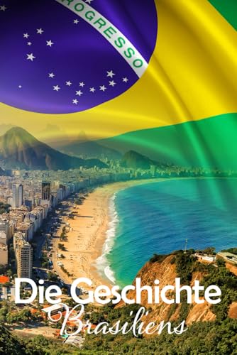 Die Geschichte Brasiliens: Eine Reise durch die faszinierende Vergangenheit Brasiliens