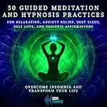 Cover of 30 Guided Meditation and Hypnosis Practices for Relaxation, Anxiety Relief, Deep Sleep, Self Love, and Positive Affirmations