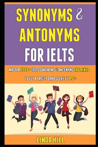  Synonyms And Antonyms For Ielts: Master 2500+ Ielts Synonyms & Antonyms Explained To Get A Target Band Score Of 8.0+.