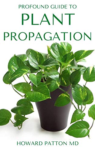 PROFOUND GUIDE TO PLANT PROPAGATION : All You Need To Know About Plant Propagation (English Edition)