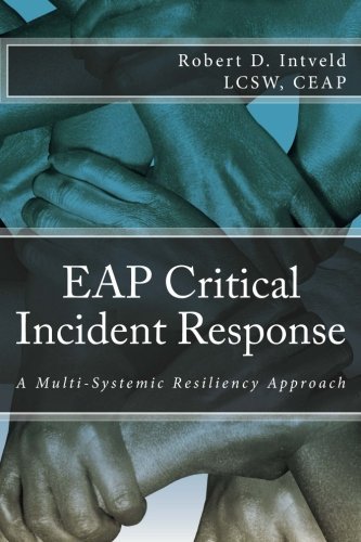 EAP Critical Incident Response: A Multi-Systemic Resiliency Approach by LCSW, CEAP, Robert D. Intveld (2015-01-05)