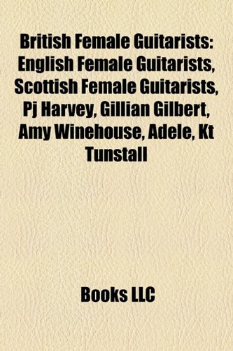 British Female Guitarists: English Female Guitarists, Scottish Female Guitarists, Pj Harvey, Gillian Gilbert, Amy Winehouse, Adele, Kt Tunstall