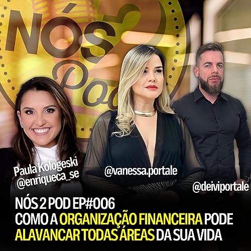 COMO A ORGANIZA&Ccedil;&Atilde;O FINANCEIRA PODE ALAVANCAR TODAS &Aacute;REAS DA SUA VIDA | N&Oacute;S 2 POD - EP #006