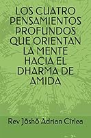LOS CUATRO PENSAMIENTOS PROFUNDOS QUE ORIENTAN LA MENTE HACIA EL DHARMA DE AMIDA (Spanish Edition) B08F6CG9TM Book Cover