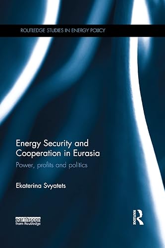 Energy Security and Cooperation in Eurasia: Power, profits and politics (Routledge Studies in Energy Policy)