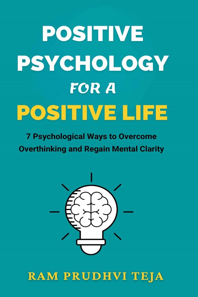 Positive Psychology For a Positive Life: 7 Psychological Ways to Overcome Overthinking and Regain Mental Clarity
