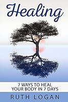 Healing: 7 Ways To Heal Your Body In 7 Days (With Only Your Mind) 1514675986 Book Cover