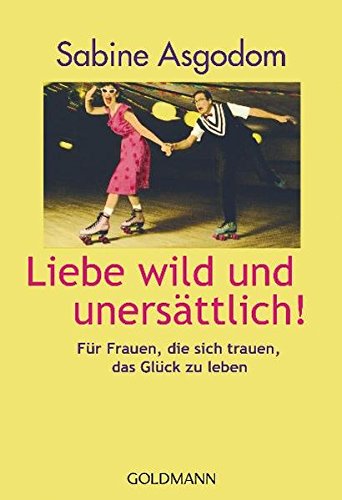 Liebe wild und unersättlich!: Für Frauen, die sich...