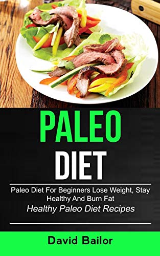 Paleo Diet: Paleo Diet for Beginners to Lose Weight, Stay Healthy and Burn Fat (Healthy Paleo Diet Recipes)