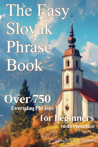 The Easy Slovak Phrase Book: Over 750 Everyday Phrases for Beginners (with Phonetics) (Slovak Short Stories (CEFR Leveled Language Learning))