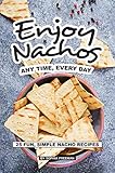 Enjoy Nachos Any Time, Every Day: 25 Fun, Simple Nacho Recipes (English Edition) Enjoy Nachos Any Time, Every Day: 25 Fun, Simple Nacho Recipes (English Edition)