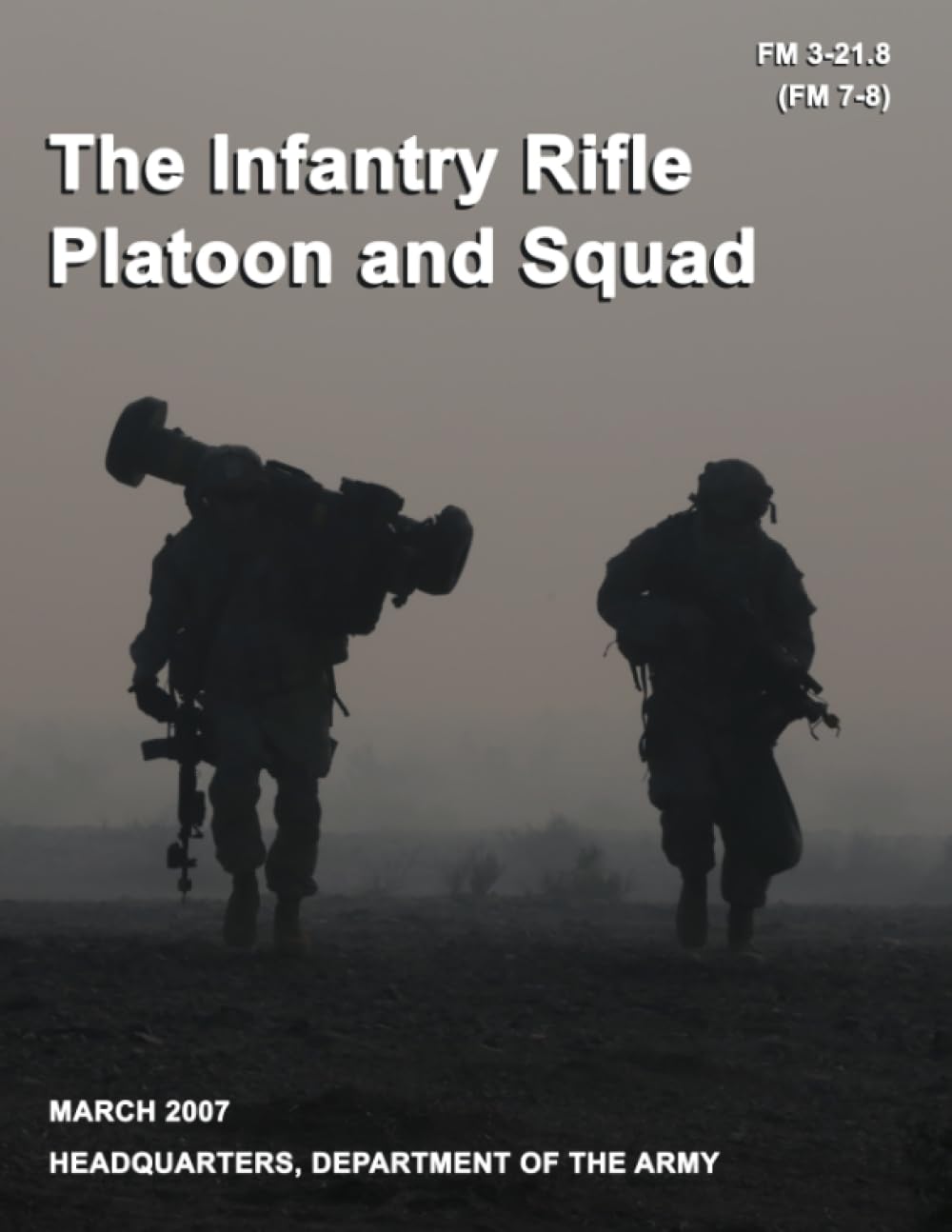 The Infantry Rifle Platoon and Squad: Field Manual FM 3-21.8 (FM 7-8)