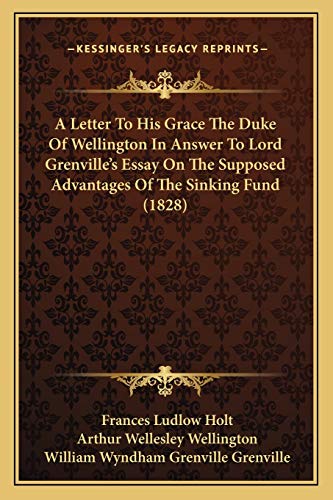 A Letter To His Grace The Duke Of Wellington In Answer To Lord Grenville's Essay On The Supposed Advantages Of The Sinking Fund (1828)