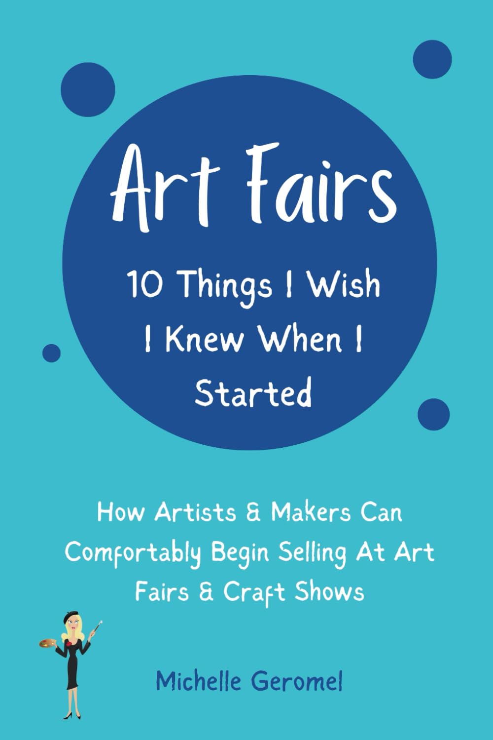 Art Fairs: 10 Things I Wish I Knew When I Started: How Artists & Makers Can Comfortably Begin Selling at Art Fairs & Craft Shows