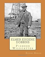 Elmer Eugene Dobbins: Pioneer Wildcatter 1453785590 Book Cover