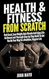  Health & Fitness From Scratch:: Feel Great, Lose Weight, Gain Muscle And Enjoy Life- An Honest and Thorough Step-by-Step Guide To Get You On Your Way To ... Online Personal Training) (English Edition)