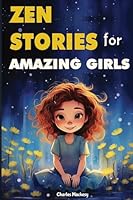 Zen Stories for Amazing Girls: 21 Heartwarming Tales to Foster Gratitude, Patience, Kindness, Bravery, and the Unyielding Spirit: Your Journey to Happiness and Living Your Most Joyful Life. 1961902435 Book Cover