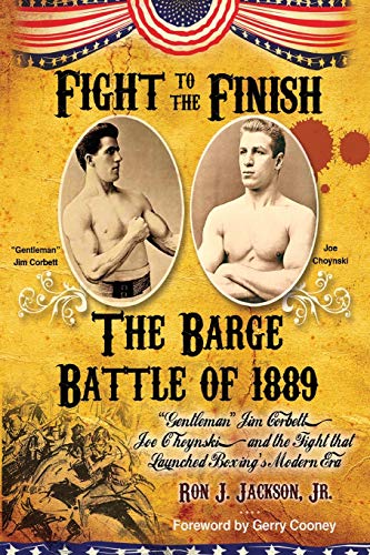Fight To The Finish - The Barge Battle of 1889: The Barge Battle of 1889: "Gentleman" Jim Corbett, Joe Choynski, and the Fight that Launched Boxing's Modern Era