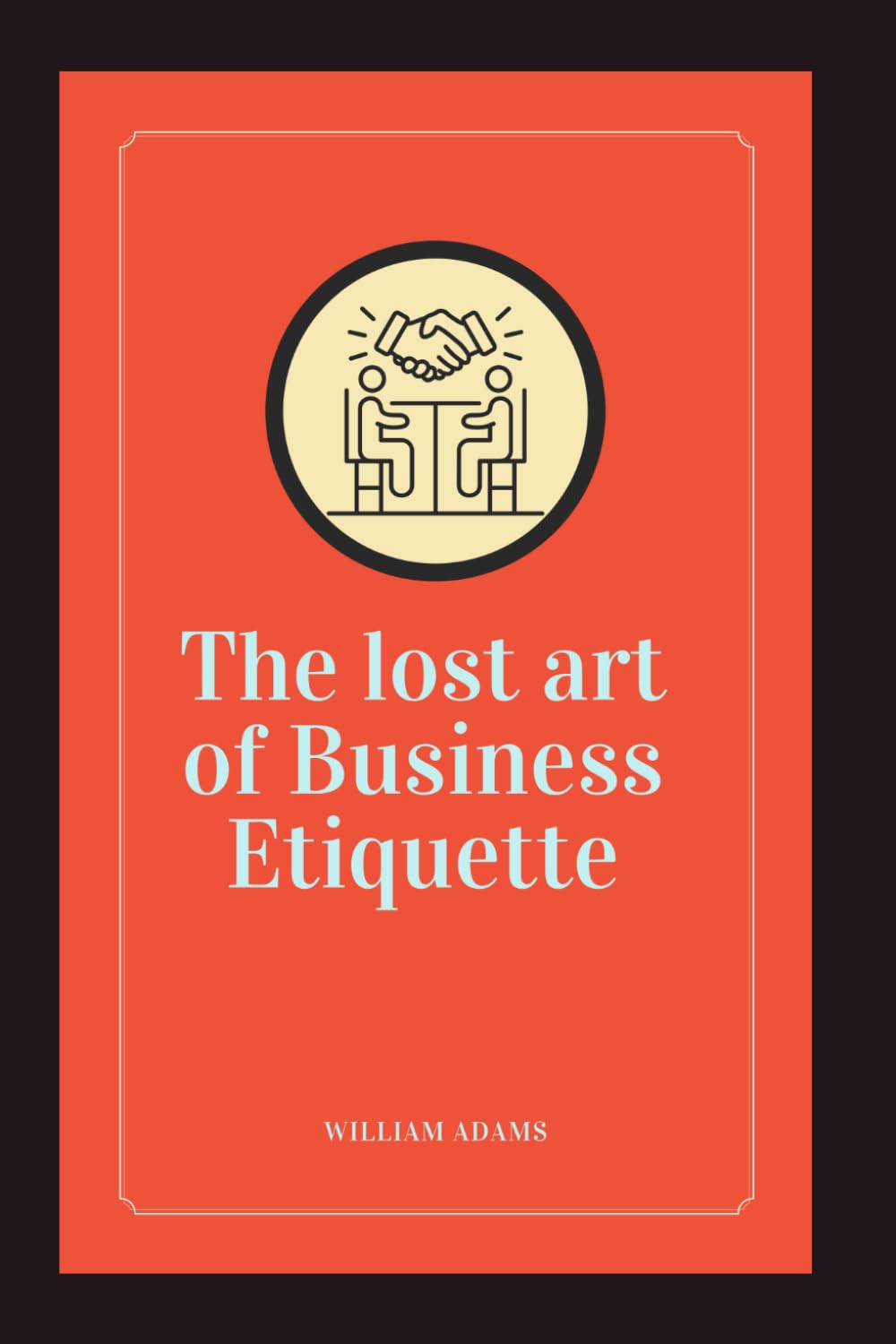The Lost Art of Business Etiquette (ENTREPRENEURSHIP GUIDE)