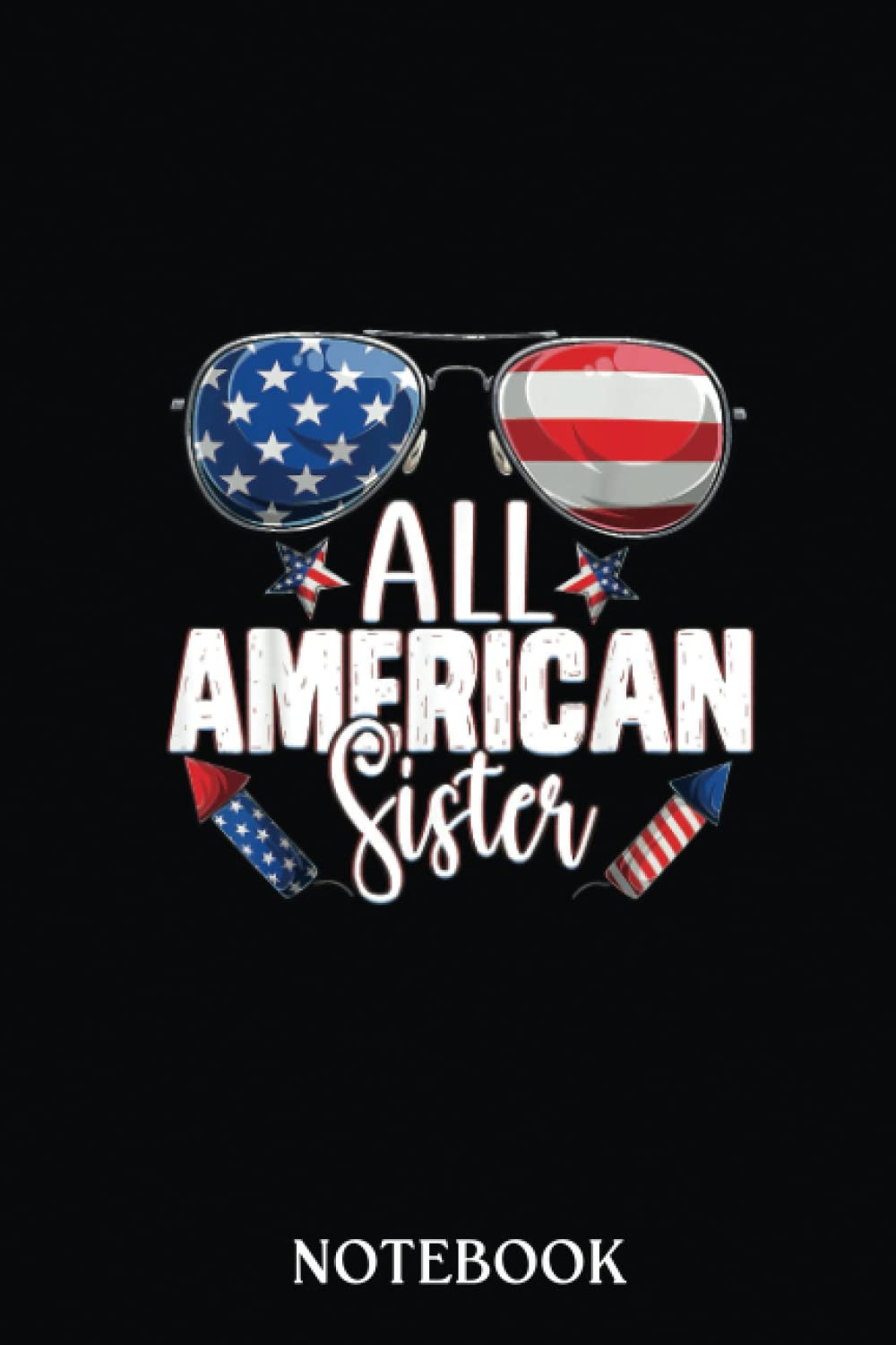 4th Of July Notebook: Sunglasses All American Sister 4th Of July Girl Sis USA Flag | Independence Day present, Patriotic Journal Gift| Special Notebook Journal Diary - 120 Pages.