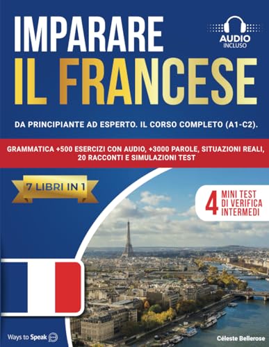 IMPARARE IL FRANCESE: (7 libri in 1): Da Principiante a Esperto, Il Corso Completo (A1-C2) con Grammatica +500 Esercizi con Audio, +3000 Parole, Situazioni Reali, 20 Racconti e Simulazioni Test.