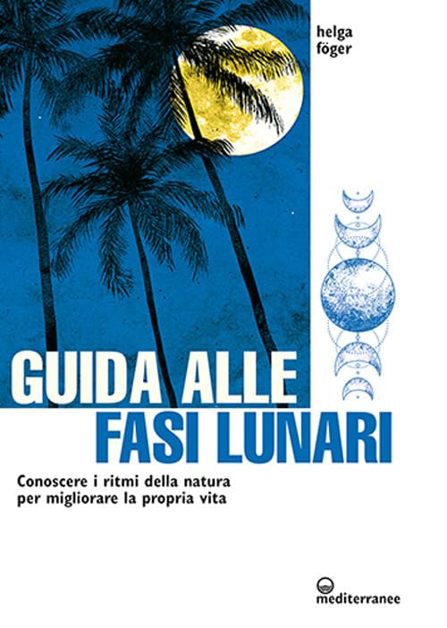 Guida alle fasi lunari. Conoscere i ritmi della natura per migliorare la propria vit