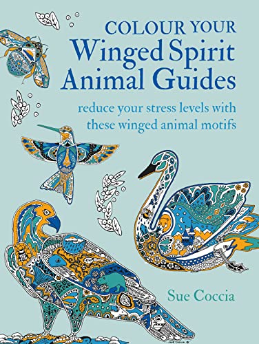 Colour Your Winged Spirit Animal Guides: 100 Winged Animal Motifs to Colour In and Reduce Stress