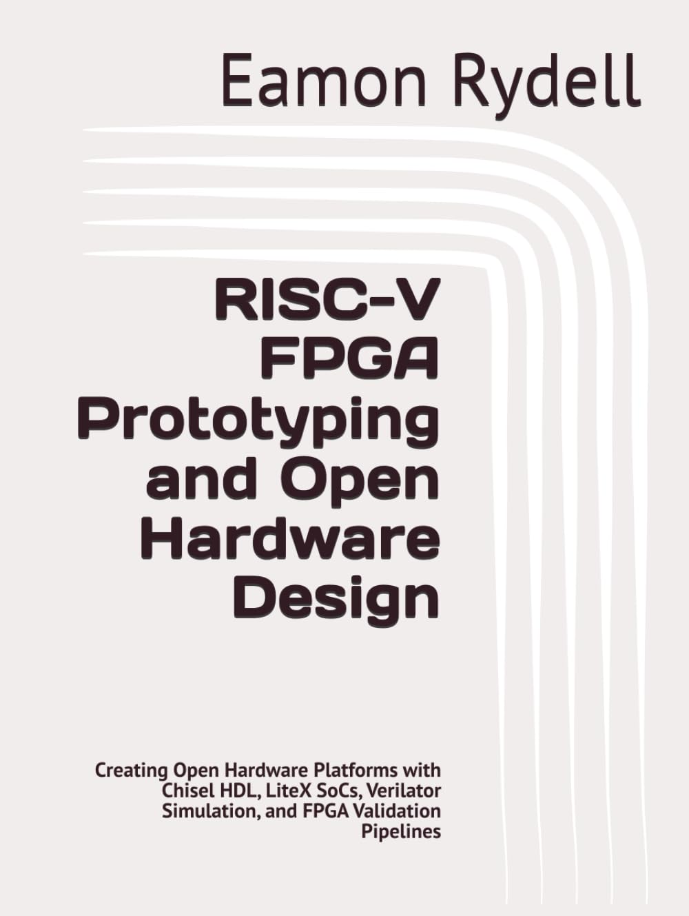 RISC-V FPGA Prototyping and Open Hardware Design: Creating Open Hardware Platforms with Chisel HDL, LiteX SoCs, Verilator Simulation, and FPGA Validation Pipelines
