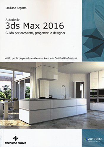 Autodesk 3DS Max 2016. Guida per architetti, progettisti e designer Autodesk 3DS Max 2016. Guida per architetti, progettisti e designer