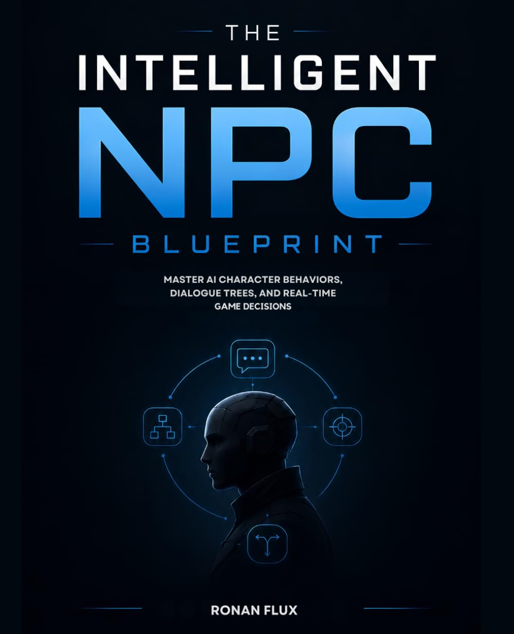 The Intelligent NPC Blueprint: Master AI Character Behaviors, Dialogue Trees, and Real-Time Game Decisions