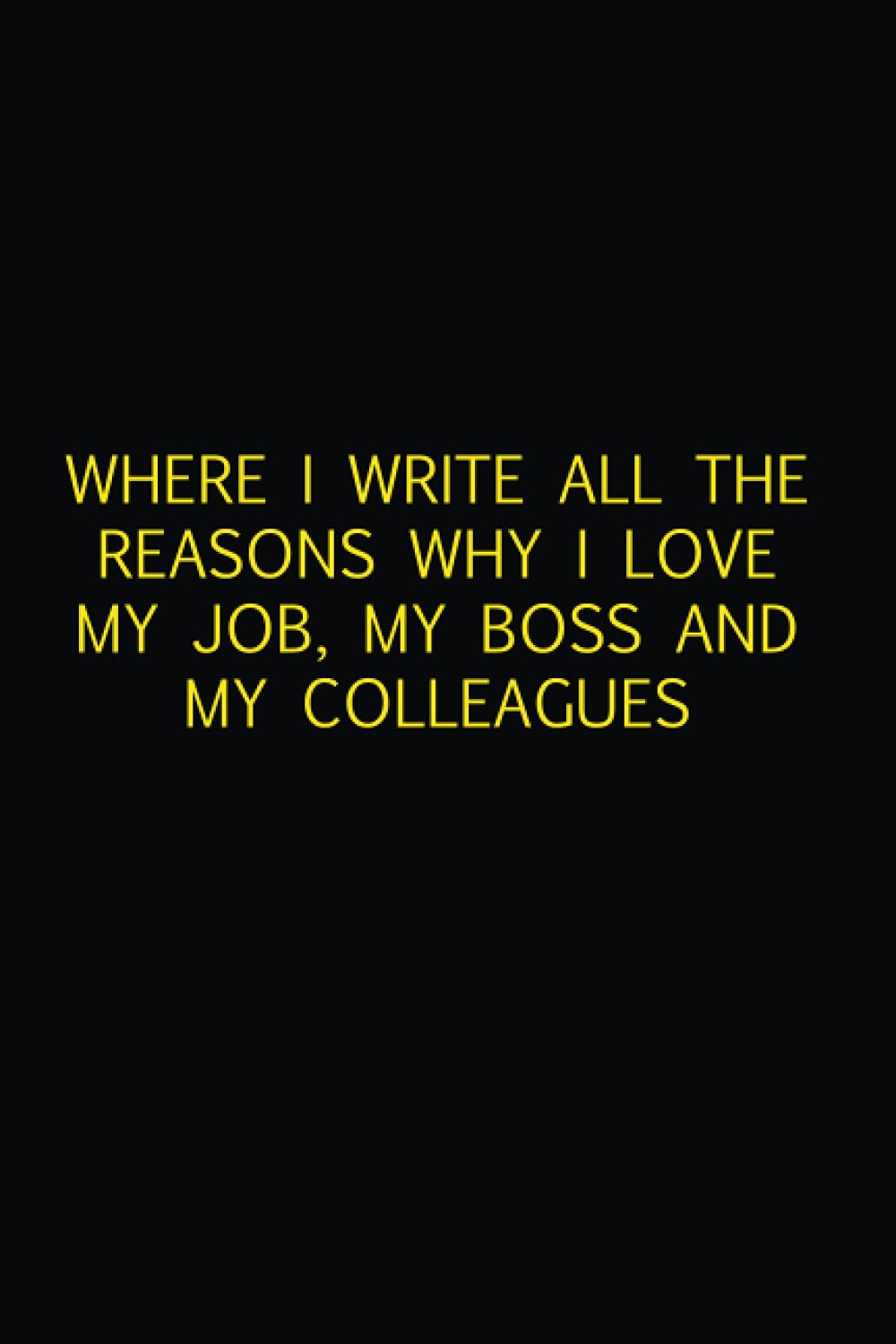 WHERE I WRITE ALL THE REASONS WHY I LOVE MY JOB, MY BOSS AND MY COLLEAGUES