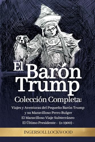 El Barón Trump: Colección Completa 3 Libros (en ESPAÑOL): El Maravilloso Viaje Subterráneo del Barón Trump | Viajes y Aventuras del Pequeño Barón ... Último Presidente (o 1900) (Spanish Edition)