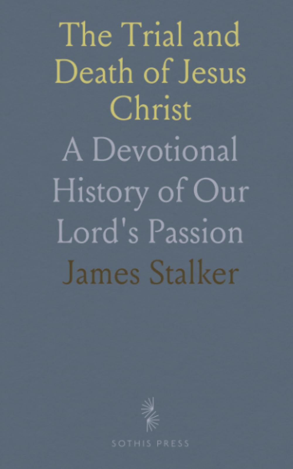 The Trial and Death of Jesus Christ: A Devotional History of Our Lord's Passion