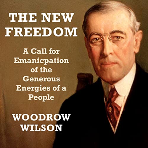 The New Freedom A Call For the Emancipation of the Generous Energies of a People