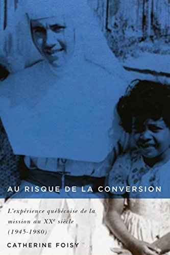 Au risque de la conversion: L’expérience québécoise de la mission au XXe siècle (1945–1980) (Études d’histoire du Québec / Studies on the History of Quebec, 33) (Volume 33) (French Edition)